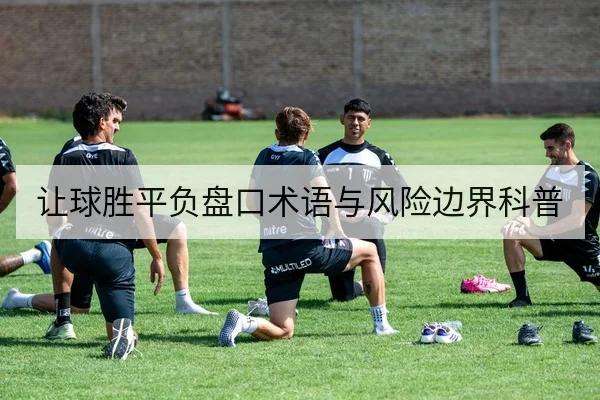 让球胜平负盘口术语与风险边界科普