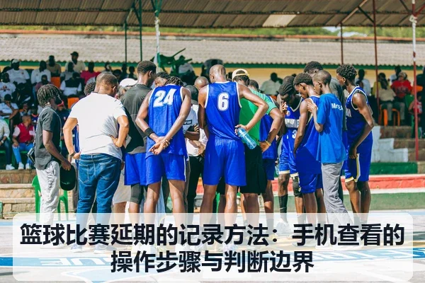 篮球比赛延期的记录方法：手机查看的操作步骤与判断边界